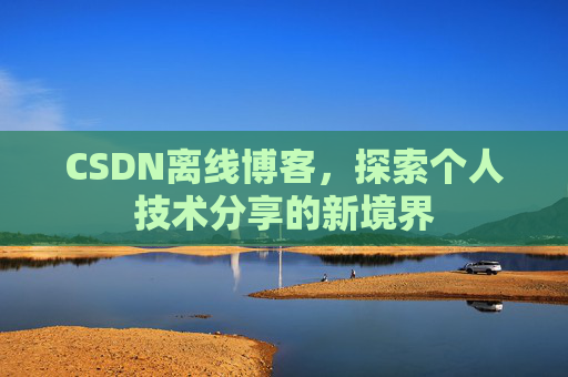 CSDN离线博客，探索个人技术分享的新境界